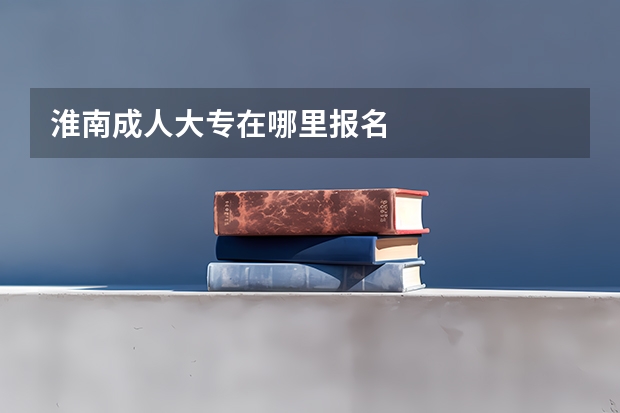 淮南成人大专在哪里报名