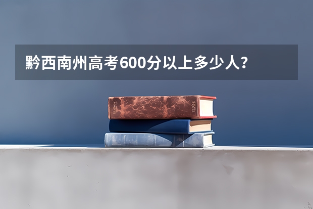 黔西南州高考600分以上多少人？