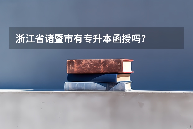 浙江省诸暨市有专升本函授吗？
