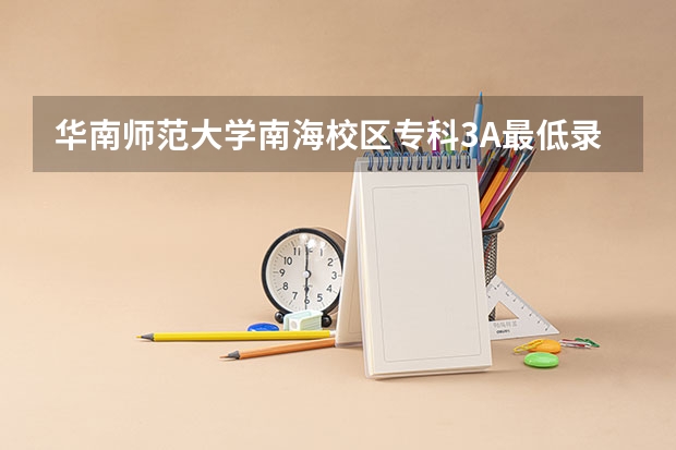 华南师范大学南海校区专科3A最低录取分数线是多少 ?