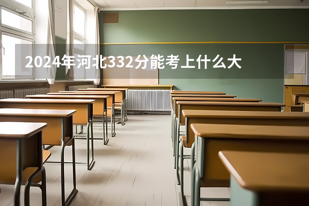 2024年河北332分能考上什么大学?