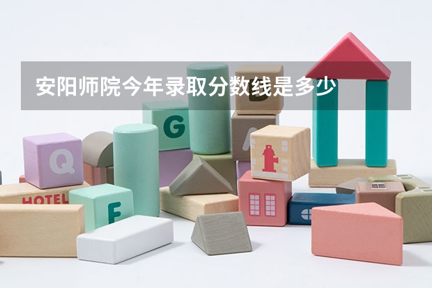 安阳师院今年录取分数线是多少