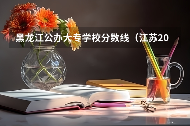 黑龙江公办大专学校分数线（江苏2023公办专科学校分数线）
