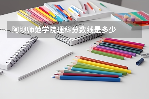 阿坝师范学院理科分数线是多少