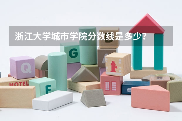浙江大学城市学院分数线是多少？