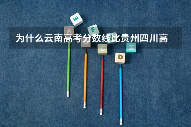 为什么云南高考分数线比贵州四川高