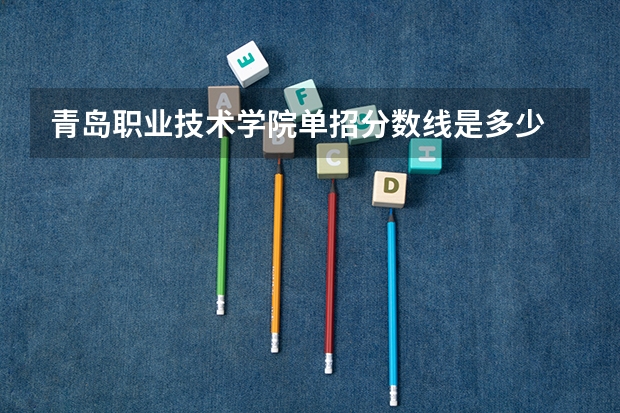 青岛职业技术学院单招分数线是多少