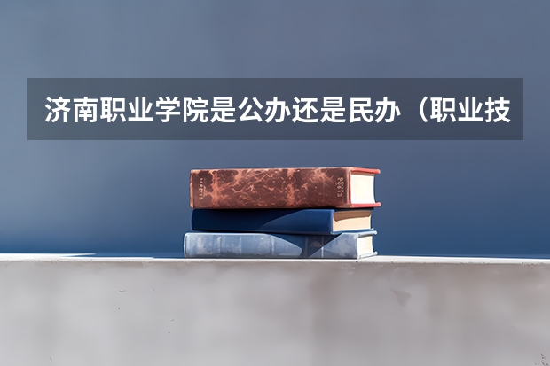 济南职业学院是公办还是民办（职业技术学校排行榜）