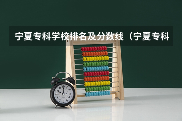 宁夏专科学校排名及分数线（宁夏专科院校录取分数线）
