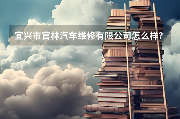 宜兴市官林汽车维修有限公司怎么样？