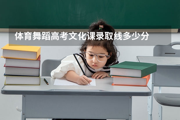 体育舞蹈高考文化课录取线多少分