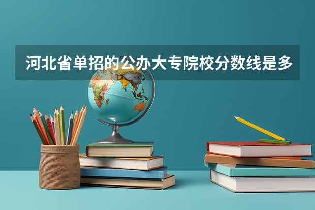 河北省单招的公办大专院校分数线是多少？