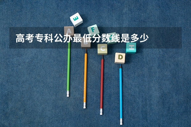 高考专科公办最低分数线是多少