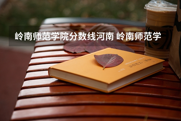 岭南师范学院分数线河南 岭南师范学院是本科还是专科