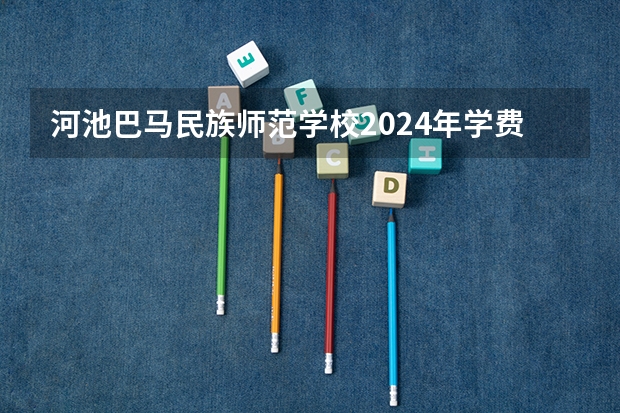 河池巴马民族师范学校2024年学费多少钱一年