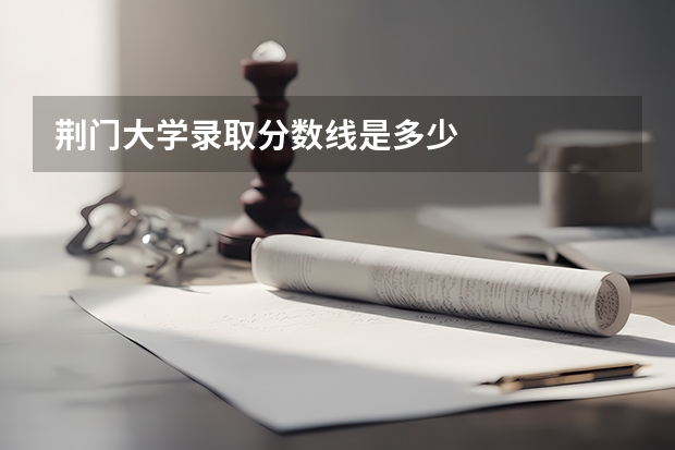 荆门大学录取分数线是多少