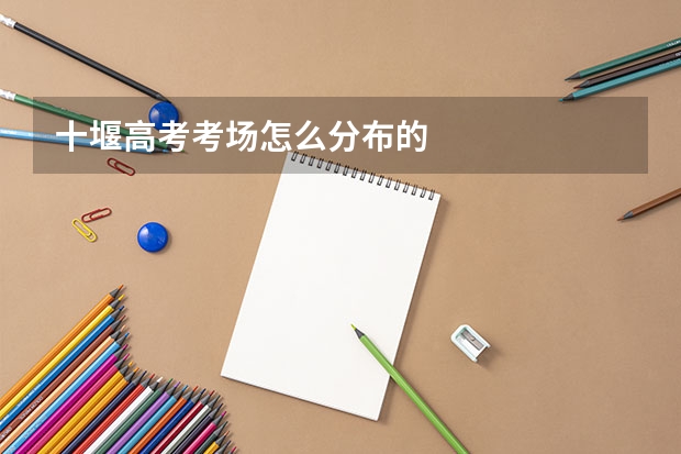 十堰高考考场怎么分布的