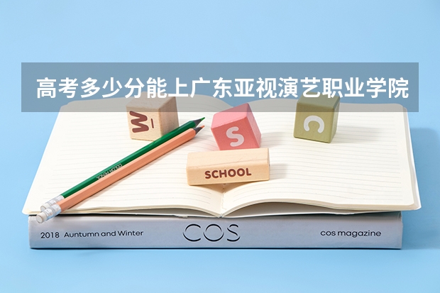 高考多少分能上广东亚视演艺职业学院