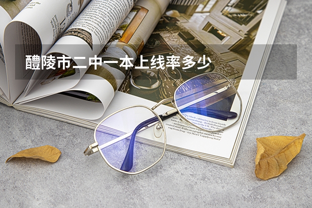 醴陵市二中一本上线率多少