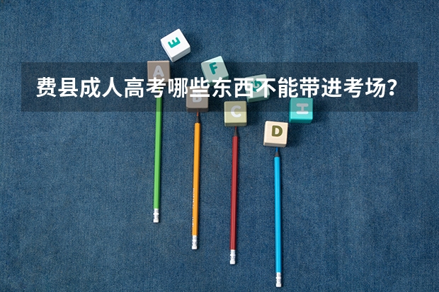 费县成人高考哪些东西不能带进考场？
