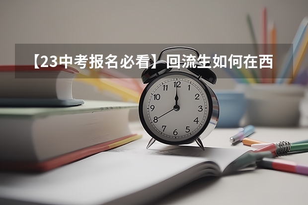【23中考报名必看】回流生如何在西安报名参加中考，提前了解，尽早准备