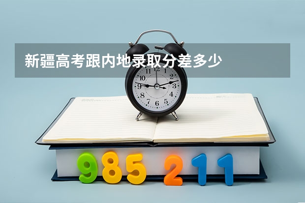 新疆高考跟内地录取分差多少