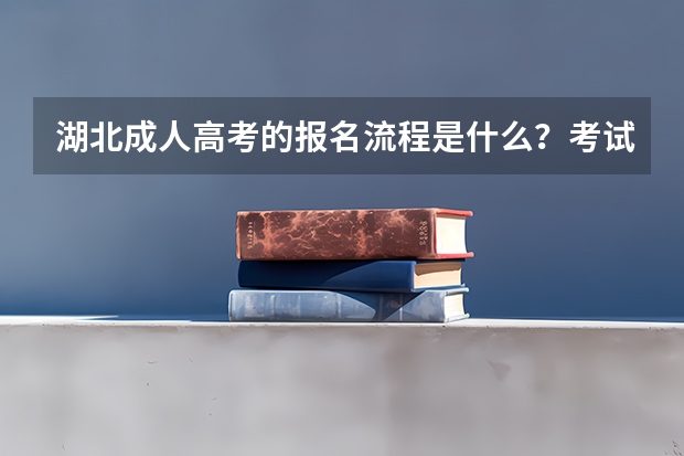 湖北成人高考的报名流程是什么？考试时间是什么时候？