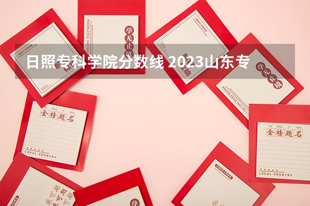 日照专科学院分数线 2023山东专科大学排名及录取分数线