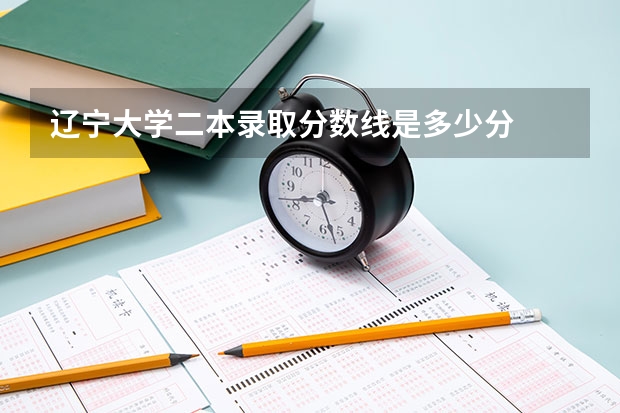 辽宁大学二本录取分数线是多少分