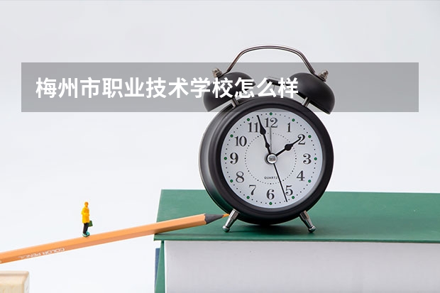 梅州市职业技术学校怎么样