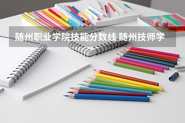随州职业学院技能分数线 随州技师学院录取分数线
