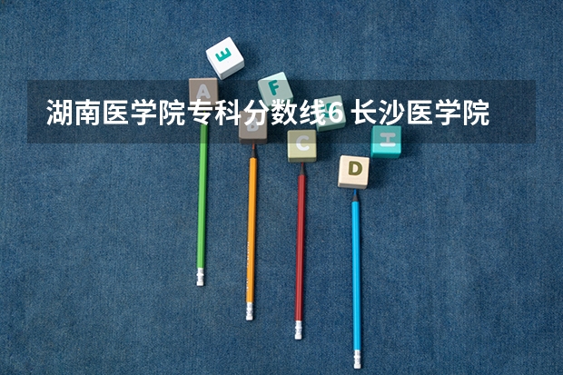 湖南医学院专科分数线6 长沙医学院专科分数线