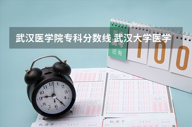 武汉医学院专科分数线 武汉大学医学院录取分数线