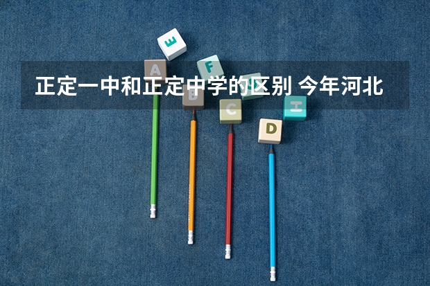正定一中和正定中学的区别 今年河北高考理科567分去哪个学校复读好？河北内的 除了衡水