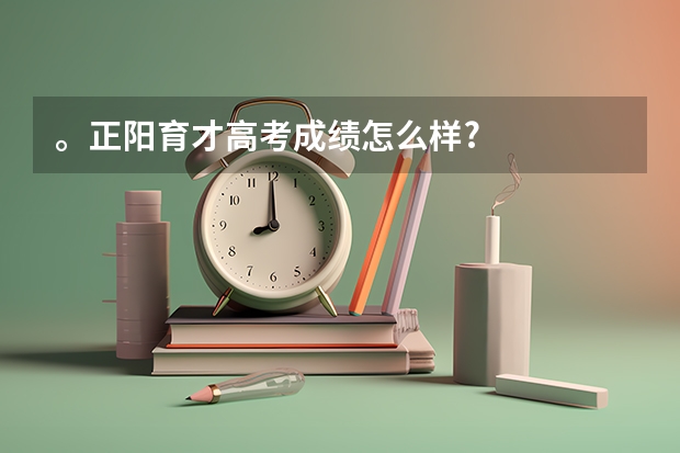 。正阳育才高考成绩怎么样?