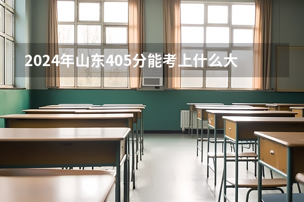2024年山东405分能考上什么大学？