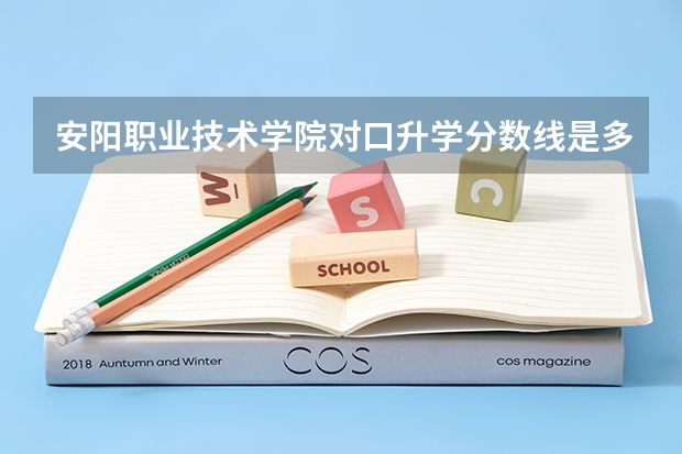 安阳职业技术学院对口升学分数线是多少？