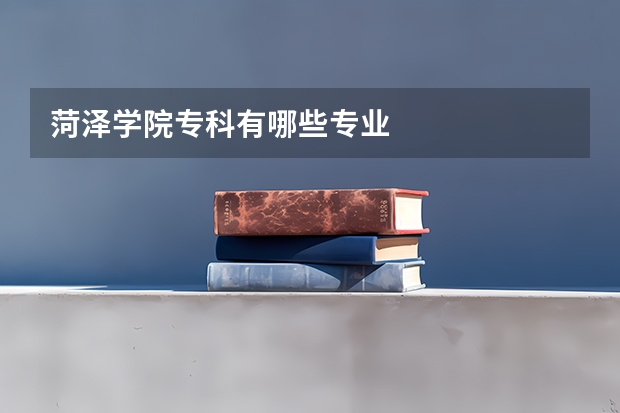 菏泽学院专科有哪些专业