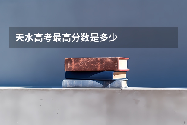 天水高考最高分数是多少