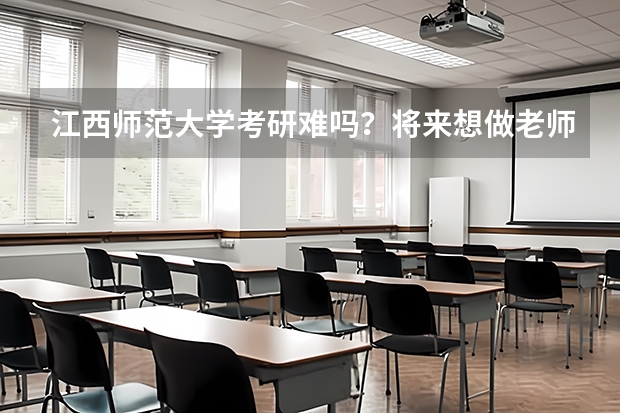 江西师范大学考研难吗？将来想做老师考什么专业比较好呢