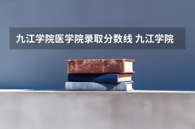 九江学院医学院录取分数线 九江学院2023年专科录取线