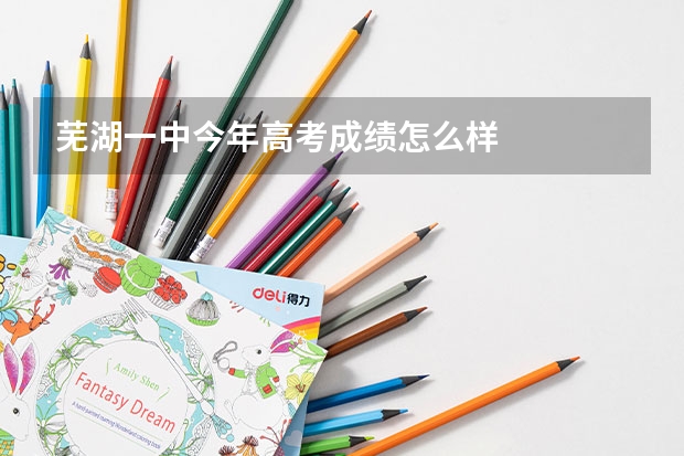 芜湖一中今年高考成绩怎么样