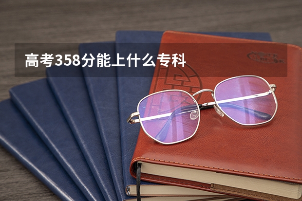 高考358分能上什么专科