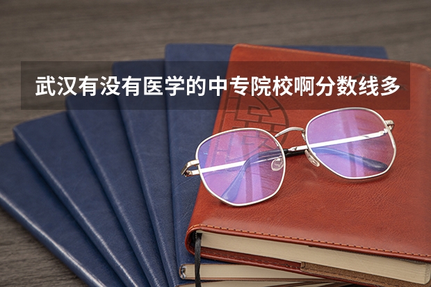 武汉有没有医学的中专院校啊分数线多少