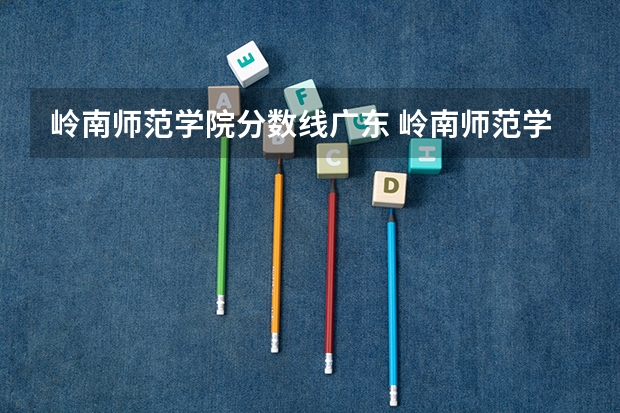 岭南师范学院分数线广东 岭南师范学院是本科还是专科