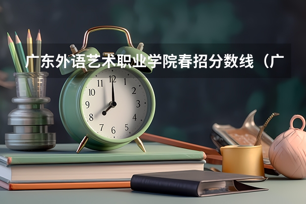 广东外语艺术职业学院春招分数线（广东大专录取分数线）