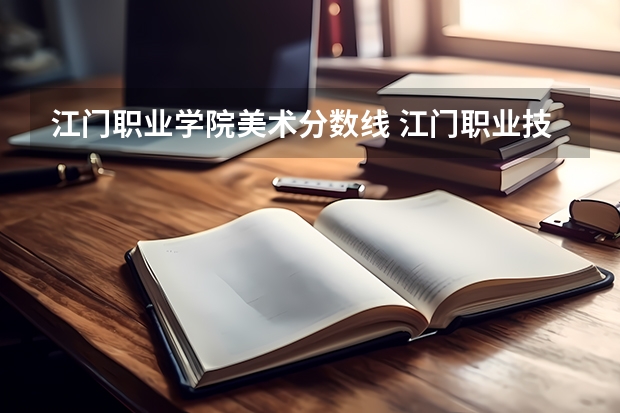 江门职业学院美术分数线 江门职业技术学院录取分数线
