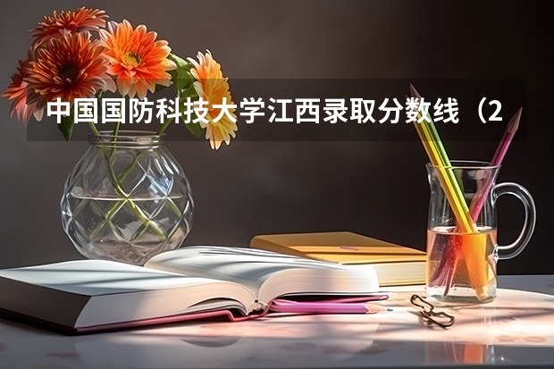 中国国防科技大学江西录取分数线（2023国防科技大学录取分数线）