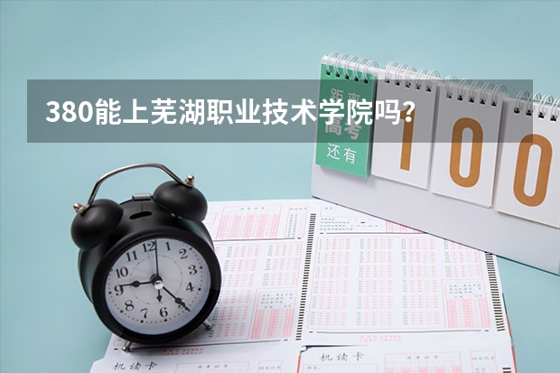 380能上芜湖职业技术学院吗？