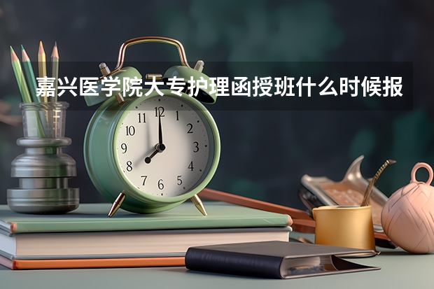 嘉兴医学院大专护理函授班什么时候报名？需要什么证件吗？